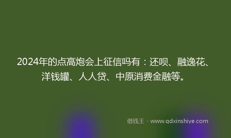 2024年的点高炮会上征信吗有：还呗、融逸花、洋钱罐、人人贷、中原消费金融等。