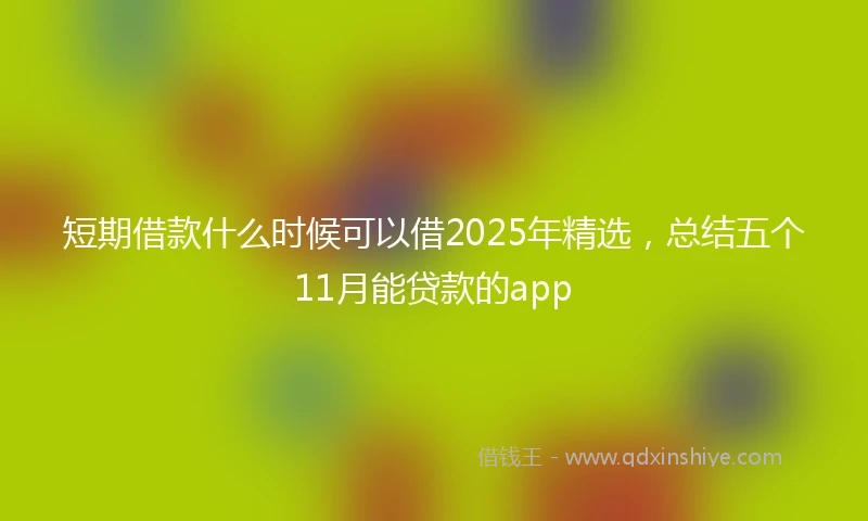 短期借款什么时候可以借2025年精选，总结五个11月能贷款的app
