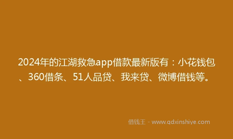 2024年的江湖救急app借款最新版有：小花钱包、360借条、51人品贷、我来贷、微博借钱等。