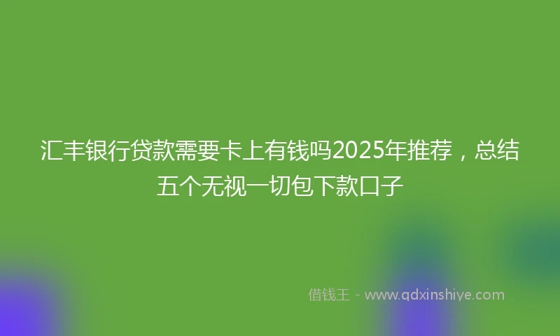 汇丰银行贷款需要卡上有钱吗2025年推荐，总结五个无视一切包下款口子