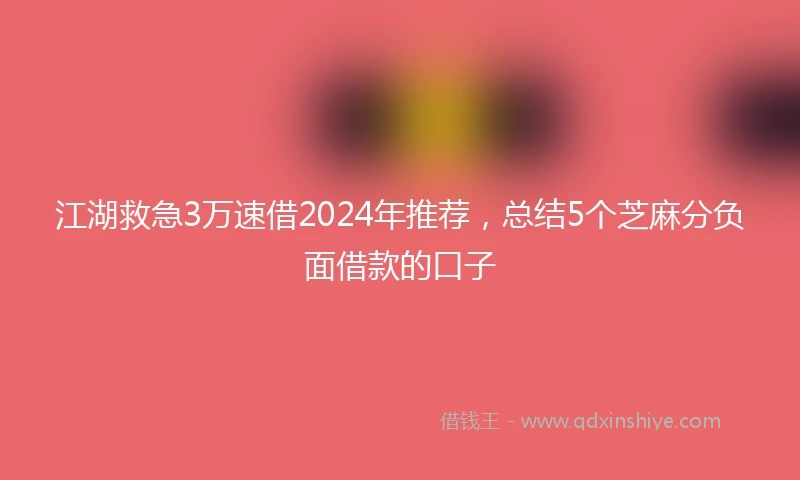 江湖救急3万速借2024年推荐，总结5个芝麻分负面借款的口子