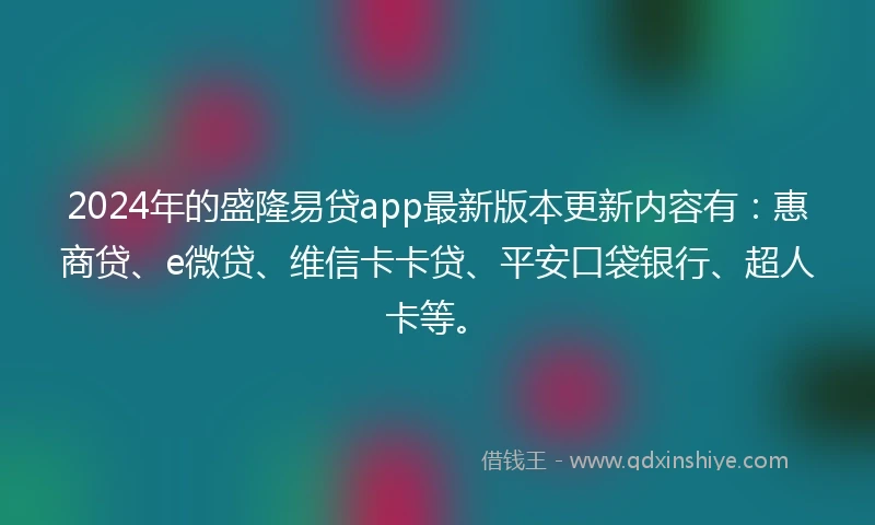2024年的盛隆易贷app最新版本更新内容有：惠商贷、e微贷、维信卡卡贷、平安口袋银行、超人卡等。