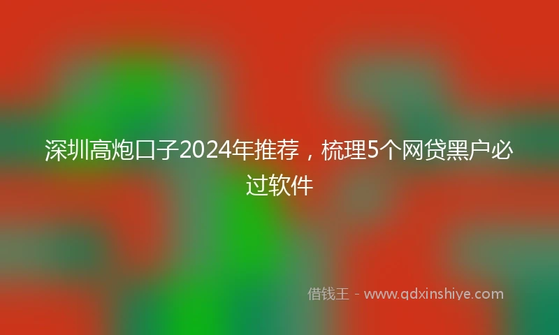 深圳高炮口子2024年推荐，梳理5个网贷黑户必过软件