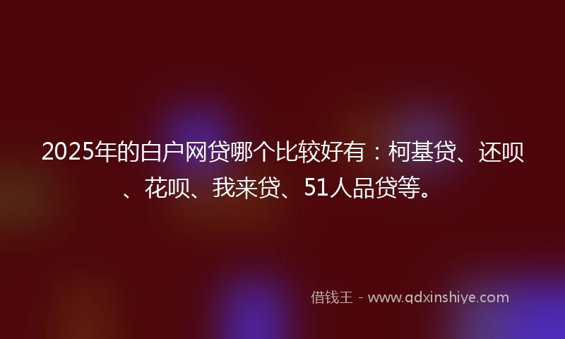2025年的白户网贷哪个比较好有：柯基贷、还呗、花呗、我来贷、51人品贷等。