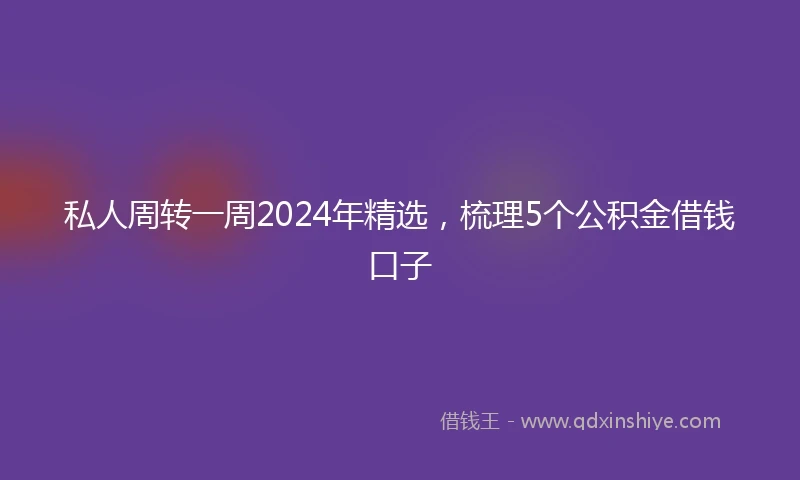 私人周转一周2024年精选，梳理5个公积金借钱口子
