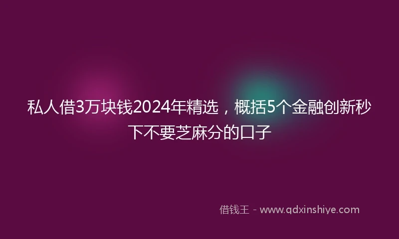 私人借3万块钱2024年精选，概括5个金融创新秒下不要芝麻分的口子
