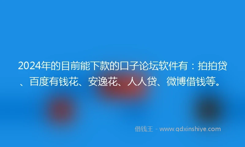 2024年的目前能下款的口子论坛软件有：拍拍贷、百度有钱花、安逸花、人人贷、微博借钱等。