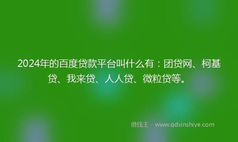 2024年的百度贷款平台叫什么有：团贷网、柯基贷、我来贷、人人贷、微粒贷等。