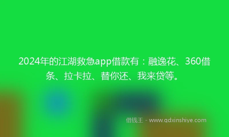 2024年的江湖救急app借款有：融逸花、360借条、拉卡拉、替你还、我来贷等。