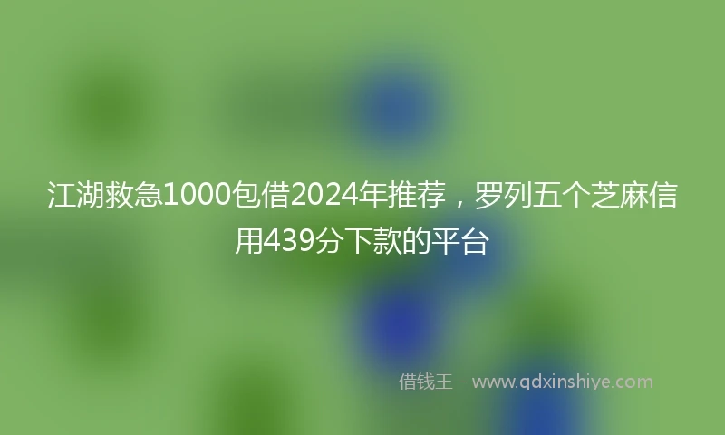 江湖救急1000包借2024年推荐，罗列五个芝麻信用439分下款的平台