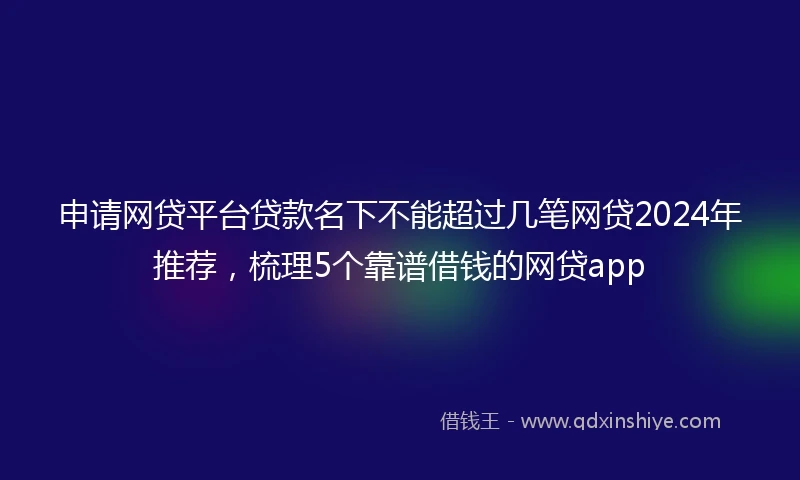 申请网贷平台贷款名下不能超过几笔网贷2024年推荐,梳理5个靠谱借钱的网贷app