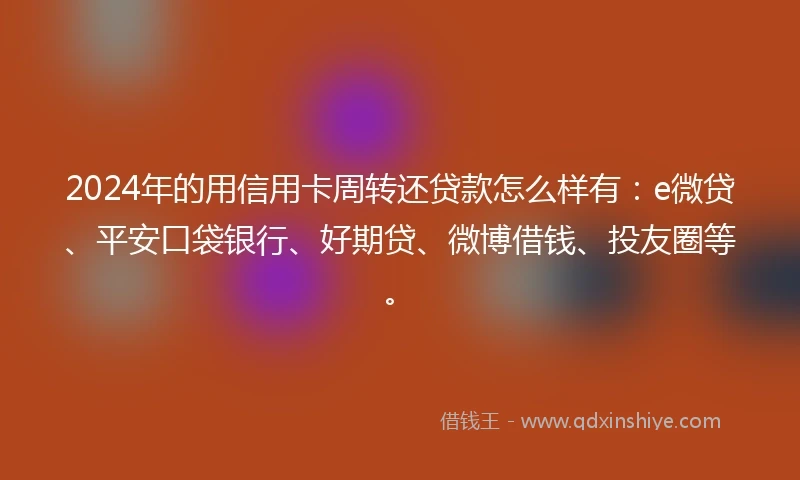 2024年的用信用卡周转还贷款怎么样有：e微贷、平安口袋银行、好期贷、微博借钱、投友圈等。