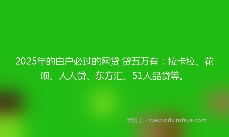 2025年的白户必过的网贷 贷五万有：拉卡拉、花呗、人人贷、东方汇、51人品贷等。