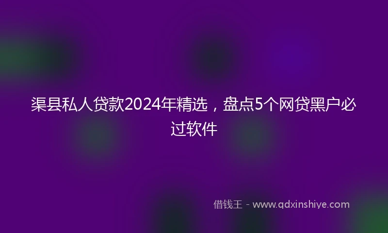 渠县私人贷款2024年精选，盘点5个网贷黑户必过软件