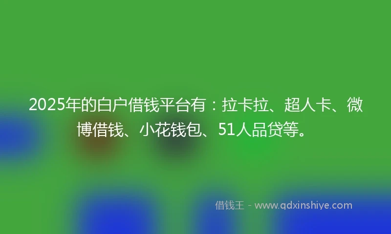 2025年的白户借钱平台有：拉卡拉、超人卡、微博借钱、小花钱包、51人品贷等。
