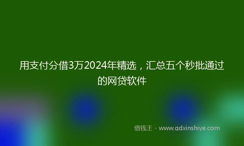 用支付分借3万2024年精选，汇总五个秒批通过的网贷软件