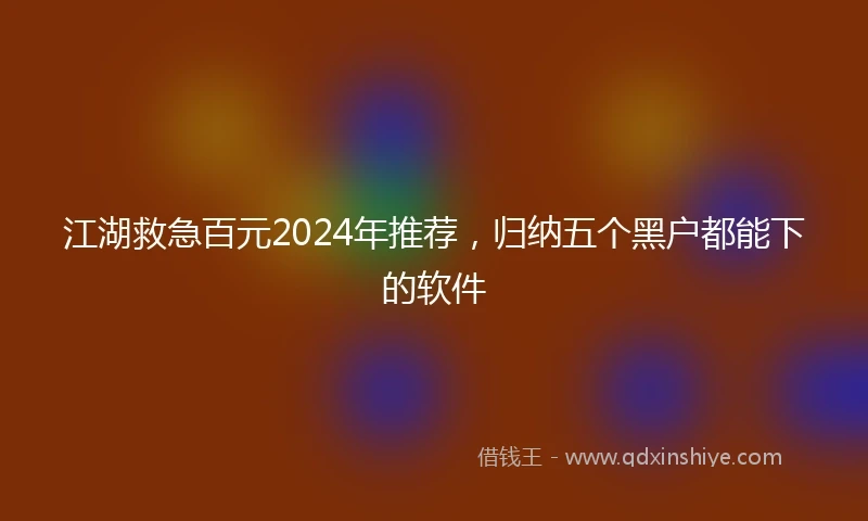 江湖救急百元2024年推荐，归纳五个黑户都能下的软件