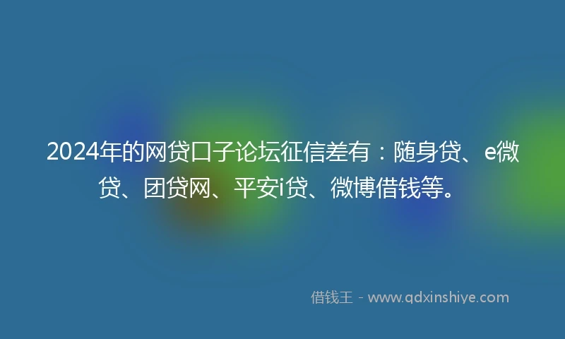 2024年的网贷口子论坛征信差有：随身贷、e微贷、团贷网、平安i贷、微博借钱等。
