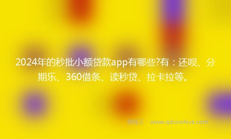 2024年的秒批小额贷款app有哪些?有：还呗、分期乐、360借条、读秒贷、拉卡拉等。
