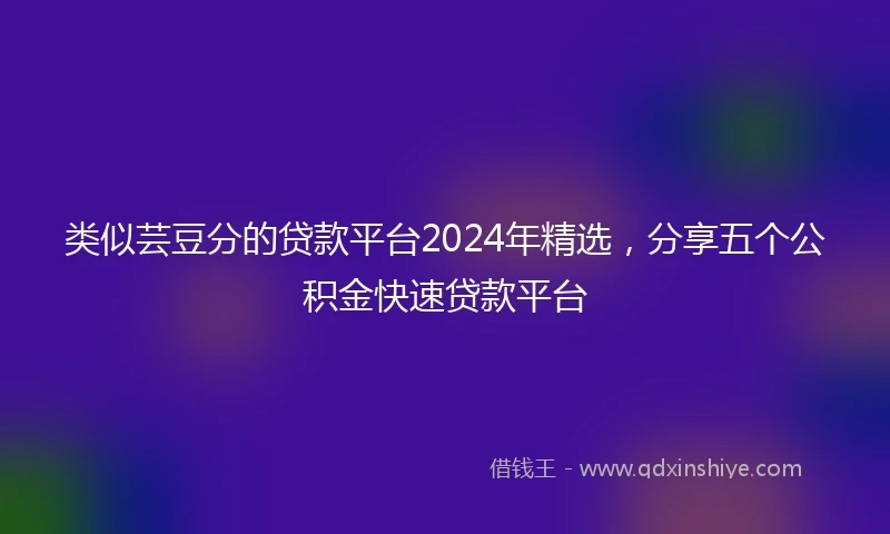 类似芸豆分的贷款平台2024年精选，分享五个公积金快速贷款平台
