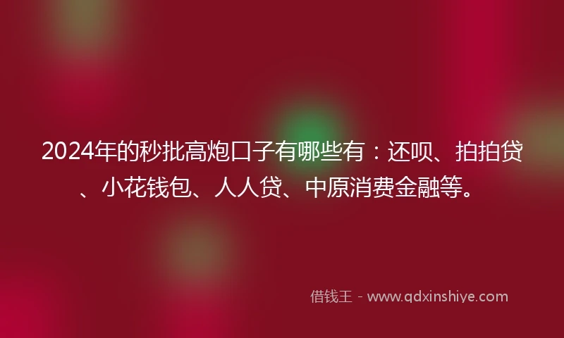 2024年的秒批高炮口子有哪些有：还呗、拍拍贷、小花钱包、人人贷、中原消费金融等。