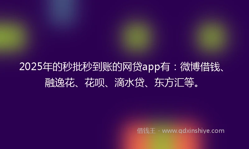 2025年的秒批秒到账的网贷app有：微博借钱、融逸花、花呗、滴水贷、东方汇等。