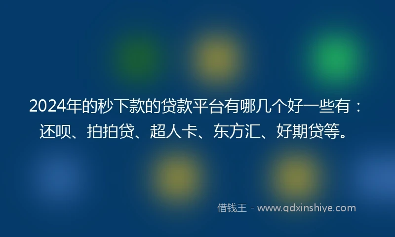 2024年的秒下款的贷款平台有哪几个好一些有：还呗、拍拍贷、超人卡、东方汇、好期贷等。