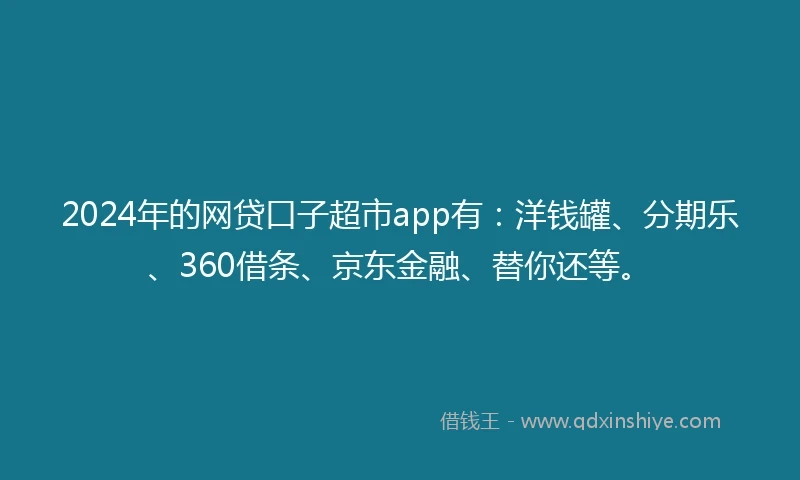 2024年的网贷口子超市app有：洋钱罐、分期乐、360借条、京东金融、替你还等。