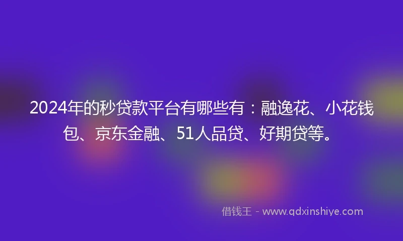 2024年的秒贷款平台有哪些有：融逸花、小花钱包、京东金融、51人品贷、好期贷等。
