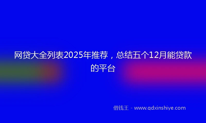 网贷大全列表2025年推荐，总结五个12月能贷款的平台