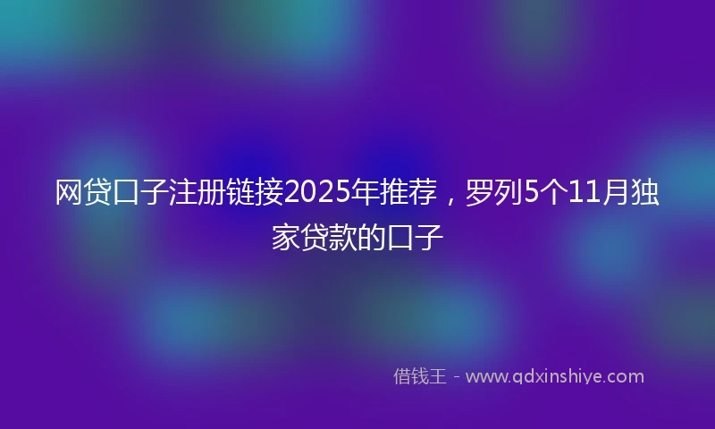网贷口子注册链接2025年推荐，罗列5个11月独家贷款的口子