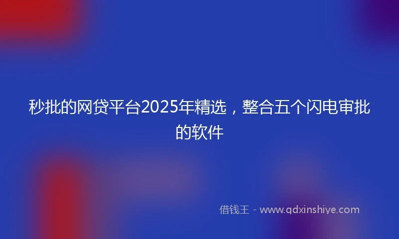 秒批的网贷平台2025年精选，整合五个闪电审批的软件