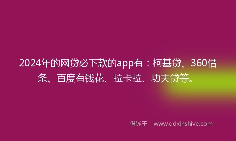 2024年的网贷必下款的app有：柯基贷、360借条、百度有钱花、拉卡拉、功夫贷等。