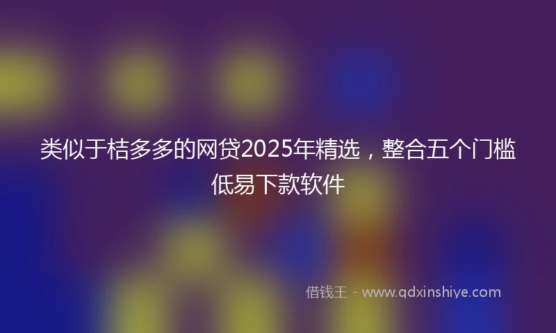 类似于桔多多的网贷2025年精选，整合五个门槛低易下款软件