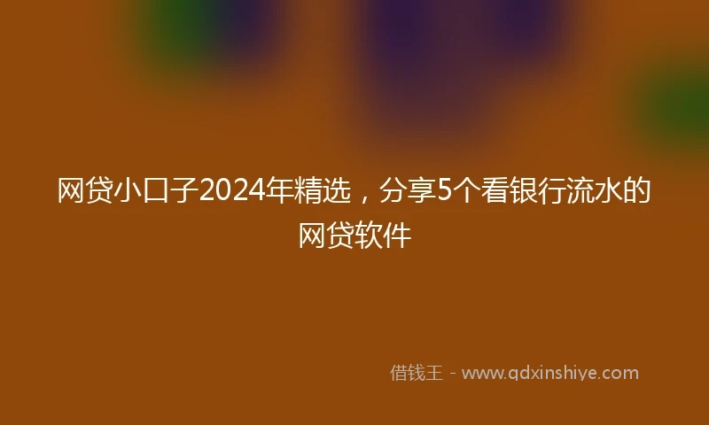 网贷小口子2024年精选，分享5个看银行流水的网贷软件