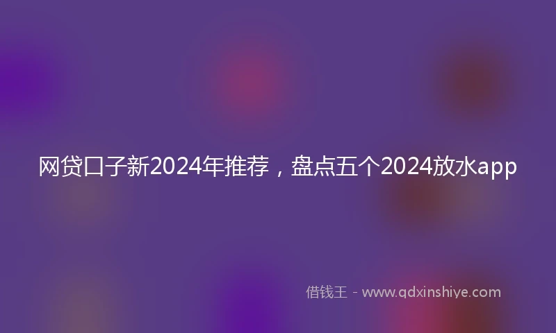 网贷口子新2024年推荐，盘点五个2024放水app