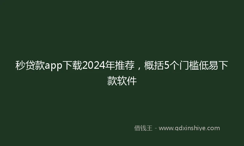 秒贷款app下载2024年推荐，概括5个门槛低易下款软件