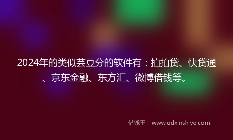 2024年的类似芸豆分的软件有：拍拍贷、快贷通、京东金融、东方汇、微博借钱等。