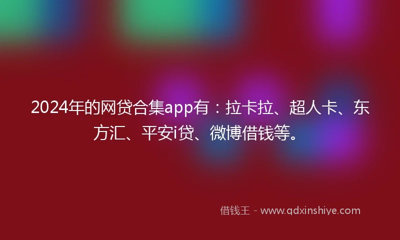2024年的网贷合集app有：拉卡拉、超人卡、东方汇、平安i贷、微博借钱等。