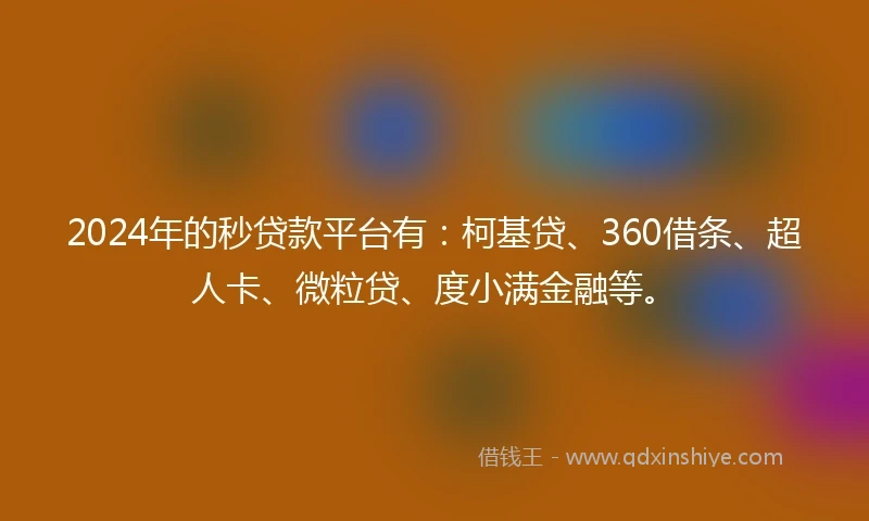 2024年的秒贷款平台有：柯基贷、360借条、超人卡、微粒贷、度小满金融等。