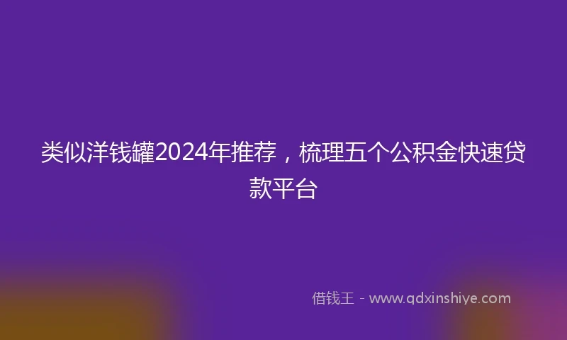 类似洋钱罐2024年推荐，梳理五个公积金快速贷款平台