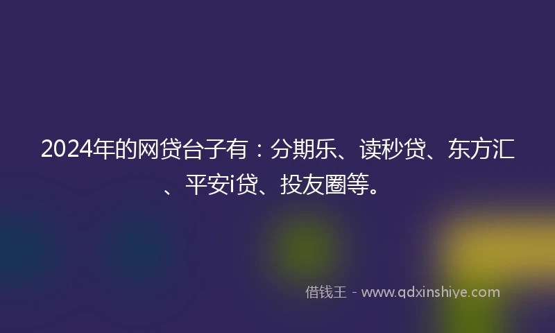 2024年的网贷台子有：分期乐、读秒贷、东方汇、平安i贷、投友圈等。