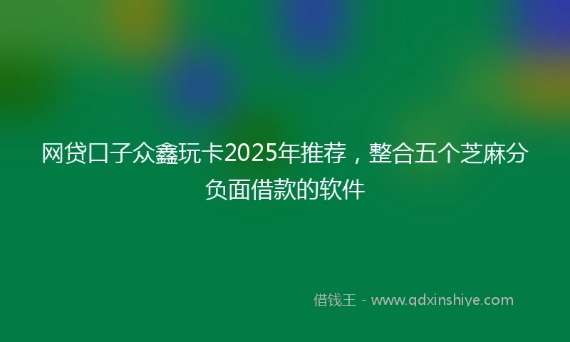 网贷口子众鑫玩卡2025年推荐，整合五个芝麻分负面借款的软件