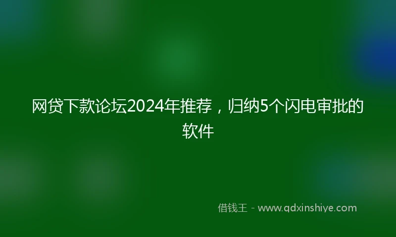 网贷下款论坛2024年推荐，归纳5个闪电审批的软件
