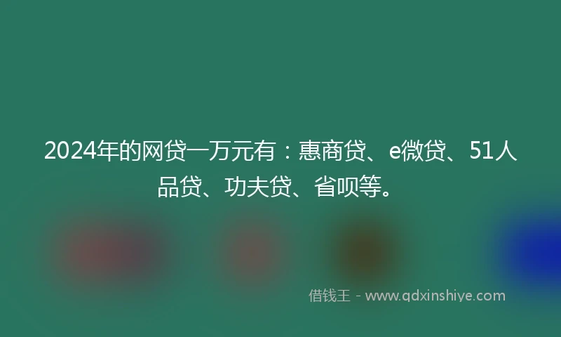 2024年的网贷一万元有：惠商贷、e微贷、51人品贷、功夫贷、省呗等。