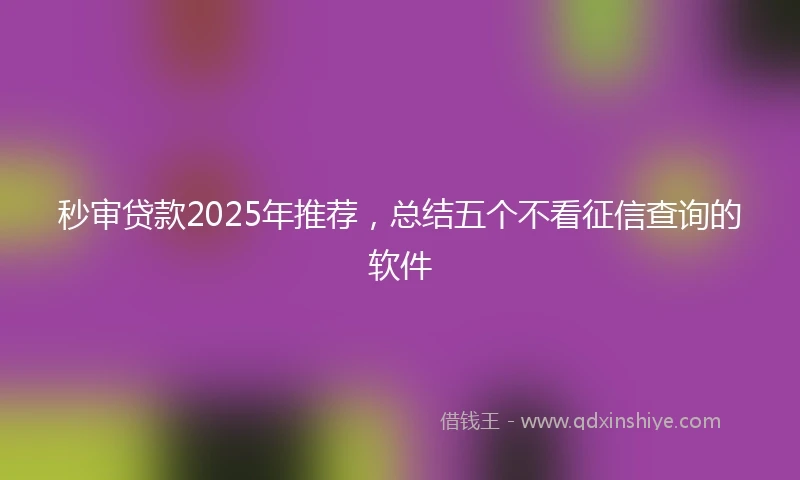 秒审贷款2025年推荐，总结五个不看征信查询的软件