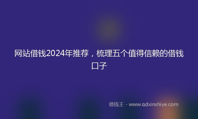 网站借钱2024年推荐，梳理五个值得信赖的借钱口子