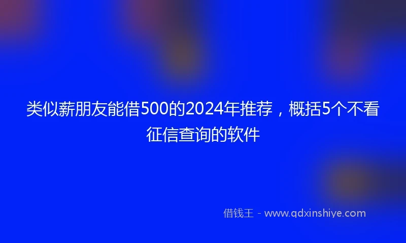 类似薪朋友能借500的2024年推荐，概括5个不看征信查询的软件