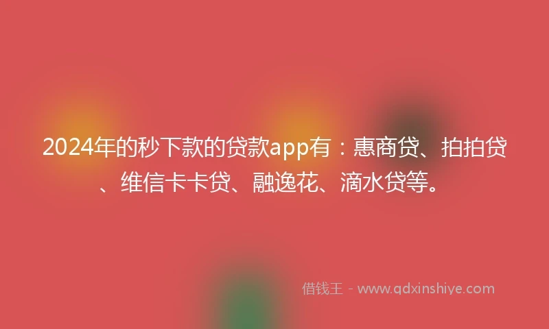 2024年的秒下款的贷款app有：惠商贷、拍拍贷、维信卡卡贷、融逸花、滴水贷等。