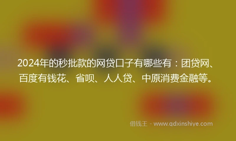 2024年的秒批款的网贷口子有哪些有：团贷网、百度有钱花、省呗、人人贷、中原消费金融等。